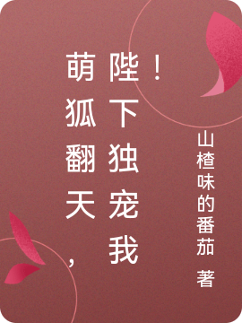 萌狐翻天，陛下独宠我！山楂味的番茄，萌狐翻天，陛下独宠我！小说免费阅读-牛皮文学