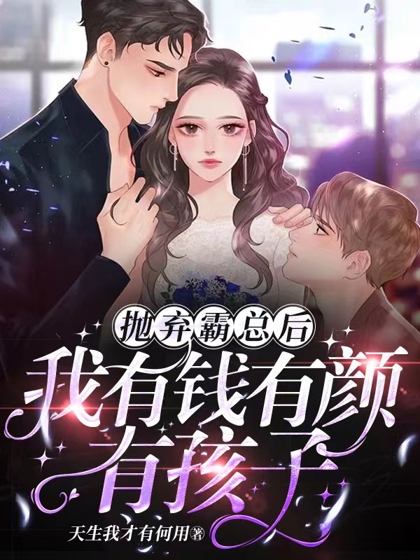 完整版《抛弃霸总后，我有钱有颜有孩子！》在线免费阅读