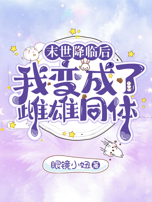 末世降临后，我变成了雌雄同体全文阅读，叶青墨情在线免费看