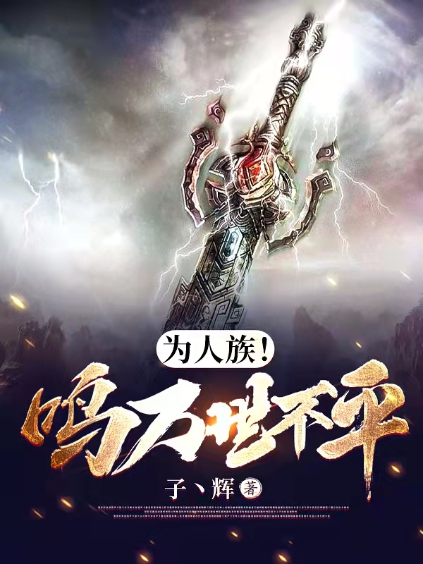 为人族！鸣万世不平全章节免费在线阅读，高逆完结版-够力荐小说推荐网