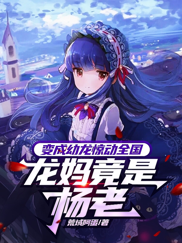 主角叫苏泽杨密的小说最新章节阅读，变成幼龙惊动全国，龙妈竟是杨老全文免费阅读