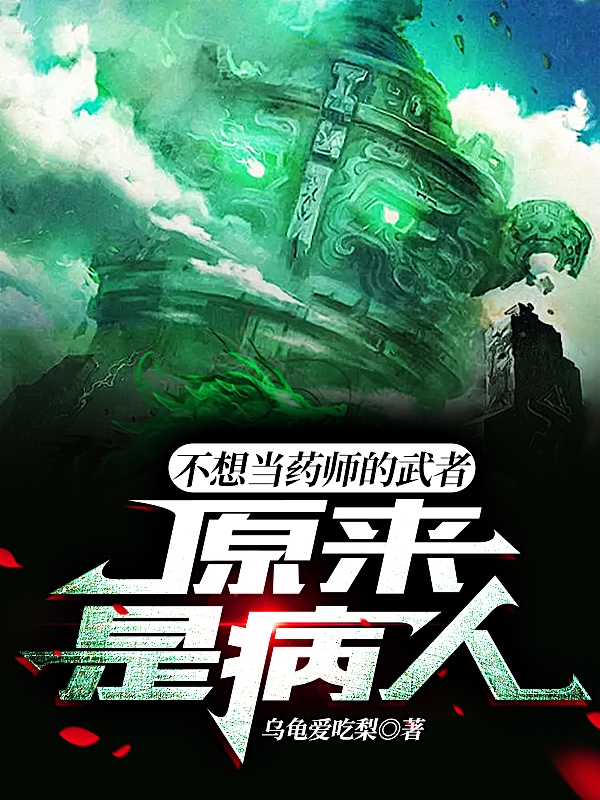 不想当药师的武者，原来是病人免费阅读，不想当药师的武者，原来是病人章节目录-够力荐小说推荐网