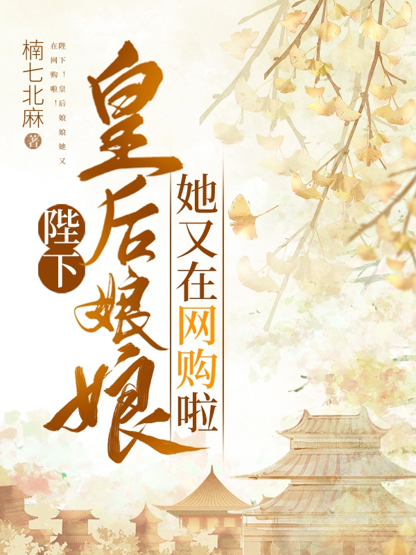 陛下！皇后娘娘她又在网购啦！小说，陛下！皇后娘娘她又在网购啦！免费阅读