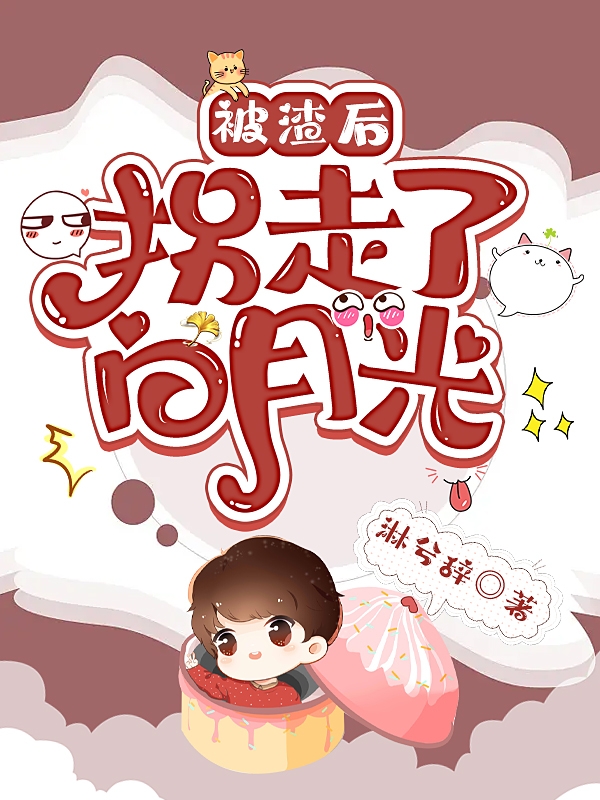 被渣后，拐走了白月光小说，被渣后，拐走了白月光最新章节