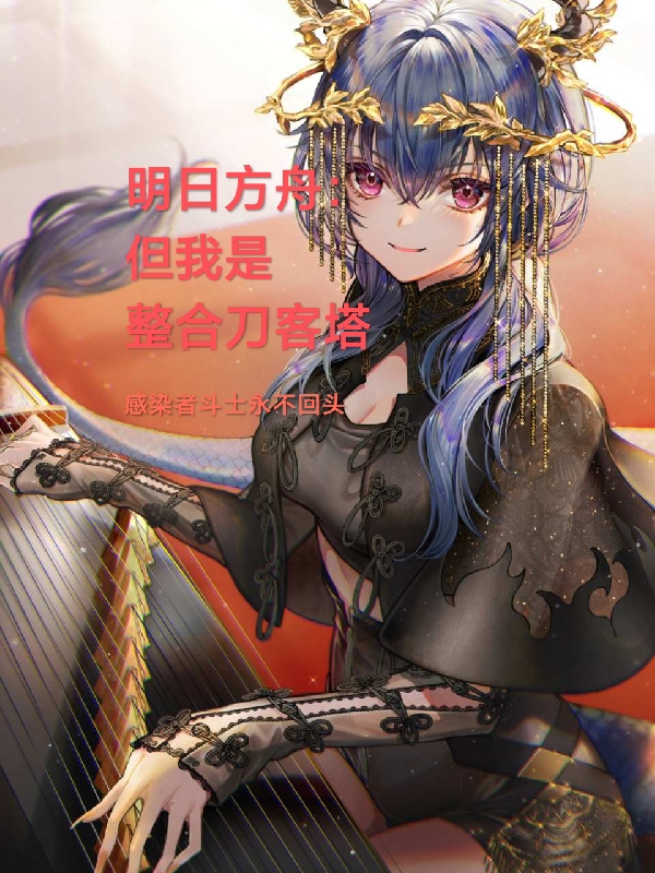 明日方舟：但我是整合刀客塔小说，明日方舟：但我是整合刀客塔最新章节