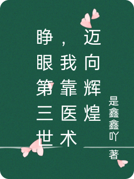 已完结小说《睁眼第三世，我靠医术迈向辉煌》全文免费阅读-够力荐小说推荐网