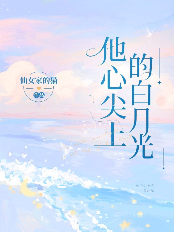 他心尖上的白月光最新章节，他心尖上的白月光免费阅读