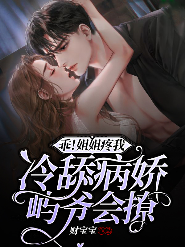 完整版《乖！姐姐疼我！冷舔病娇屿爷会撩》全章节阅读