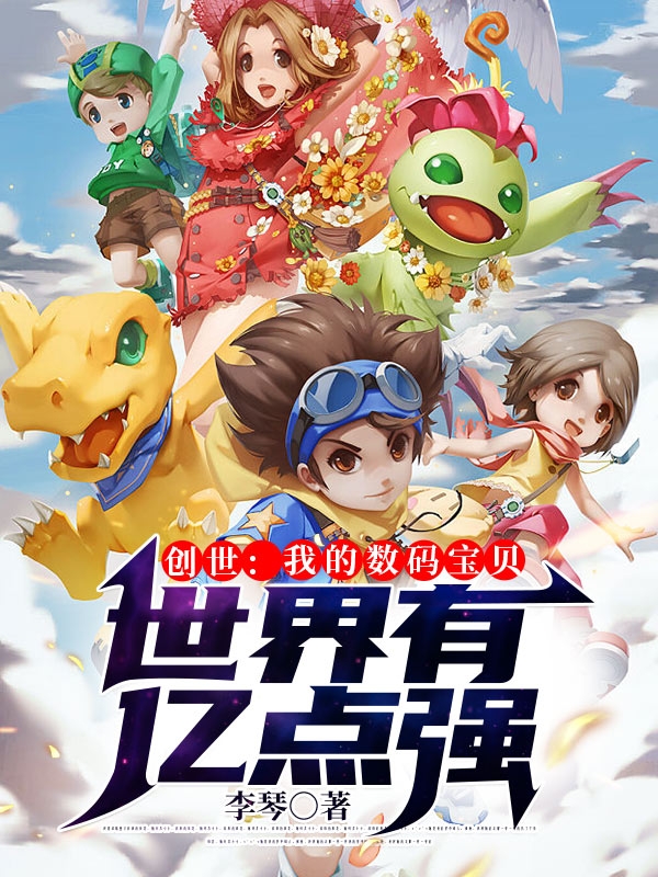 已完结小说《创世：我的数码宝贝世界有亿点强》在线全文阅读-优文网