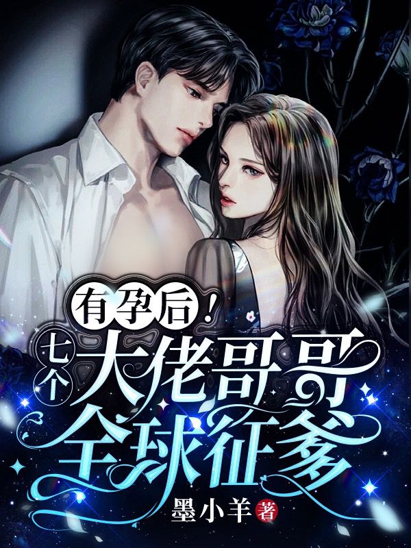 小说有孕后！七个大佬哥哥，全球征爹在线全文阅读