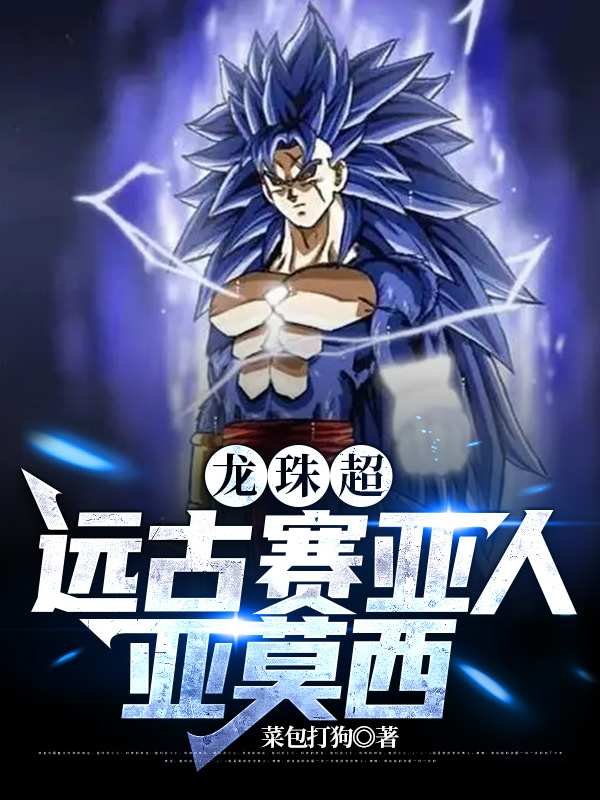 龙珠超，远古赛亚人亚莫西小说，龙珠超，远古赛亚人亚莫西免费阅读