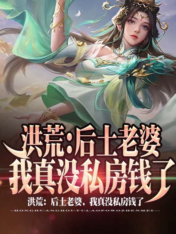 洪荒：后土老婆，我真没私房钱了最新章节（顾长青小说全文阅读）-够力荐小说推荐网