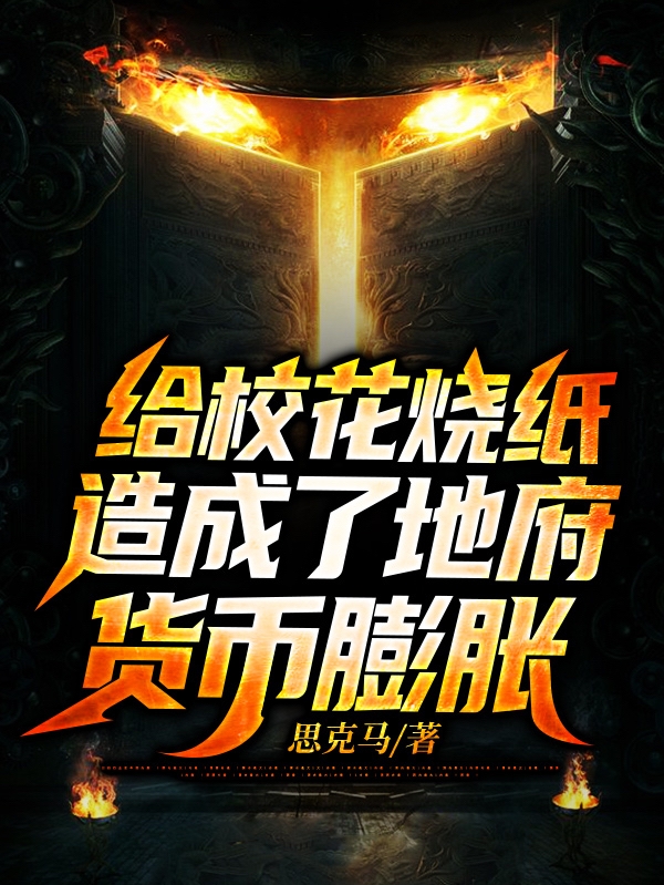 给校花烧纸，造成了地府货币膨胀免费阅读