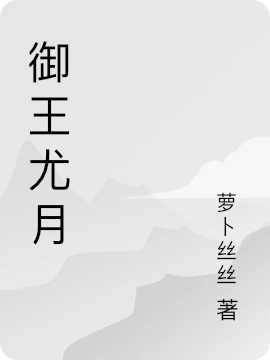 御王尤月小说在线全文免费阅读（御王尤月无弹窗无删减）