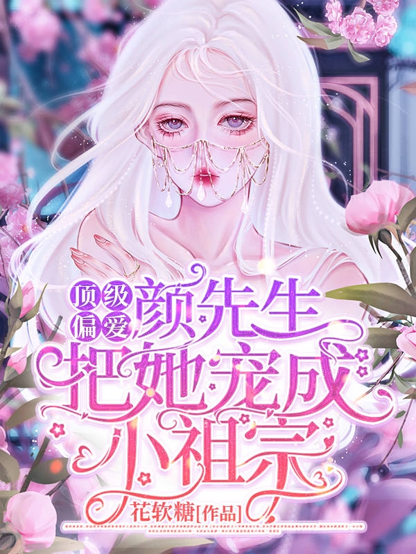 顶级偏爱：颜先生把她宠成小祖宗最新章节，顶级偏爱：颜先生把她宠成小祖宗全文在线阅读