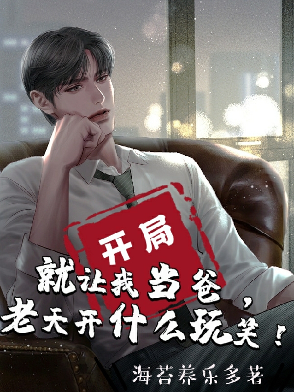 小说《开局就让我当爸，老天开什么玩笑》在线全文阅读