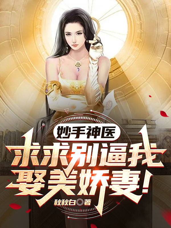 已完结小说《妙手神医，求求别逼我娶美娇妻！》全章节在线阅读-瑞奇文学