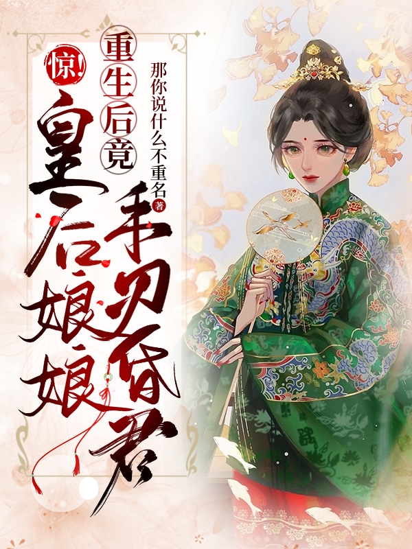 已完结小说《惊！皇后娘娘重生后竟手刃昏君》最新章节-个性文学