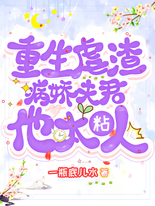 重生虐渣：病娇夫君他太粘人小说免费资源，重生虐渣：病娇夫君他太粘人在线阅读