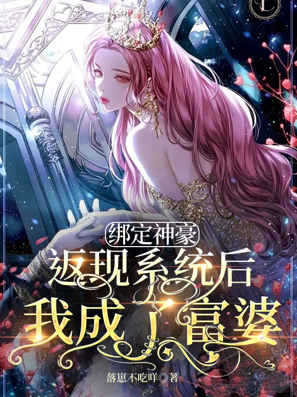 绑定神豪返现系统后我成了富婆免费阅读，绑定神豪返现系统后我成了富婆全文在线阅读