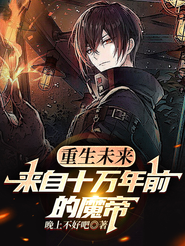 重生未来：来自十万年前的魔帝小说，重生未来：来自十万年前的魔帝在线阅读