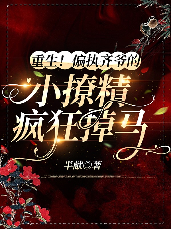 《重生！偏执齐爷的小撩精疯狂掉马》全集免费在线阅读（许容清齐夭）