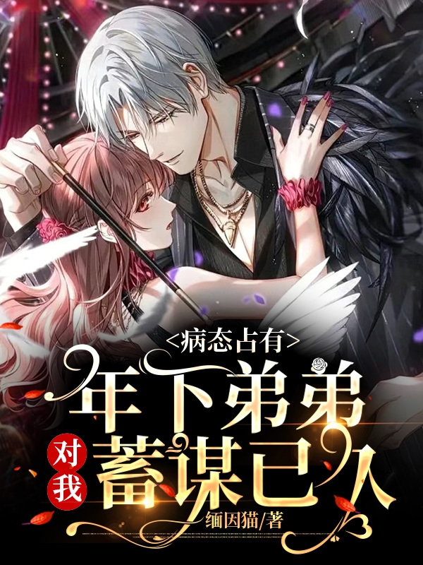 已完结小说《病态占有：年下弟弟对我蓄谋已久》全章节在线阅读-读书翁