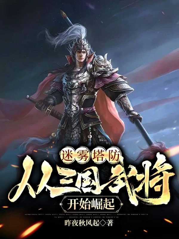 迷雾塔防，从三国武将开始崛起最新章节，迷雾塔防，从三国武将开始崛起免费阅读
