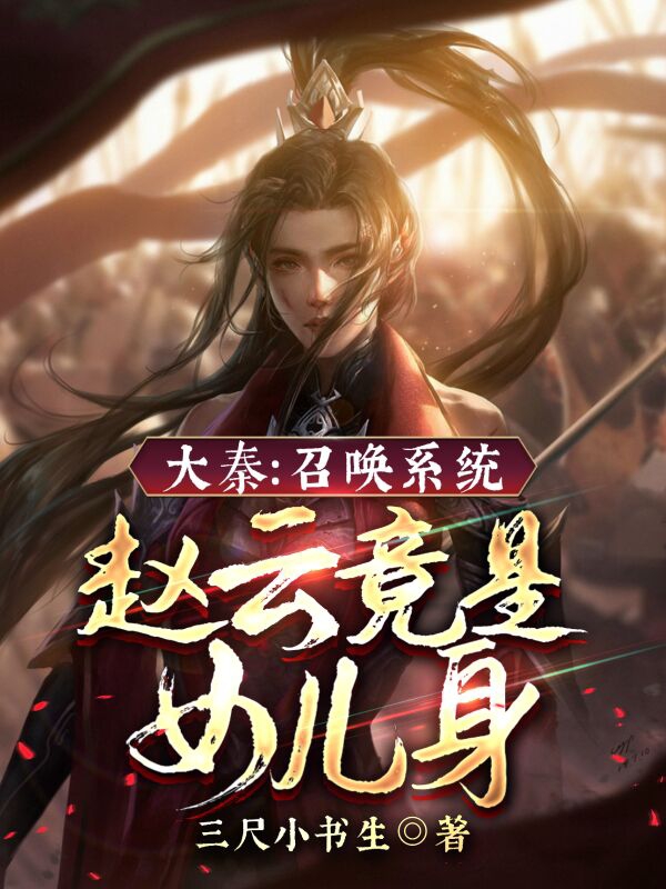 主人公嬴无双嬴政小说大秦：召唤系统，赵云竟是女儿身在线全文阅读-够力荐小说推荐网