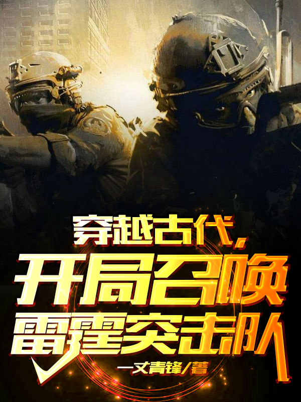 《穿越古代，开局召唤雷霆突击队》小说章节列表免费试读，常威颜伊人小说在线阅读