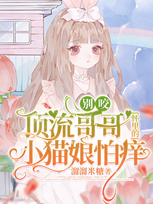 别咬！顶流哥哥怀里的小猫娘怕痒小说免费资源，别咬！顶流哥哥怀里的小猫娘怕痒在线阅读