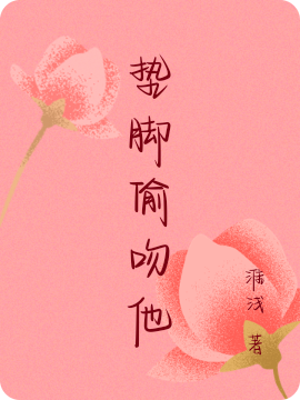 垫脚偷吻他小说阅读，垫脚偷吻他完整版