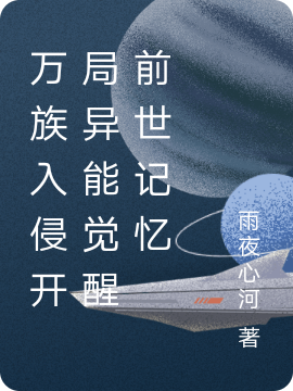万族入侵开局异能觉醒前世记忆小说，万族入侵开局异能觉醒前世记忆全文在线阅读