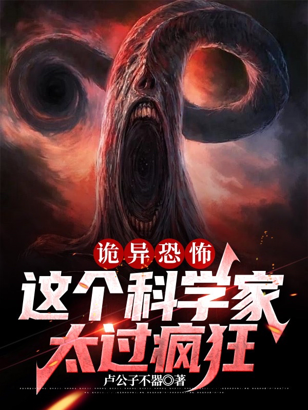 小说《诡异恐怖：这个科学家太过疯狂》在线全文阅读-优文网
