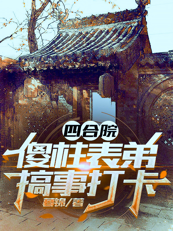 小说《四合院：傻柱表弟搞事打卡》在线全文阅读-优文网