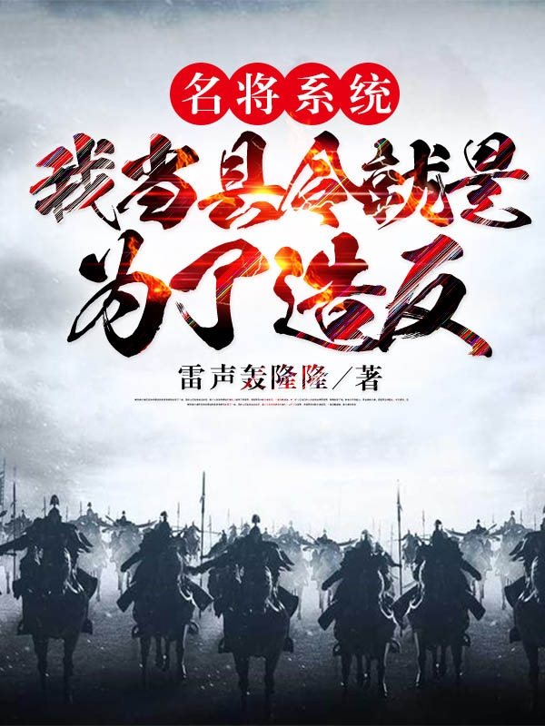 姬禅周萍小说在线全文免费阅读（名将系统：我当县令就是为了造反无弹窗无删减）-够力荐小说推荐网