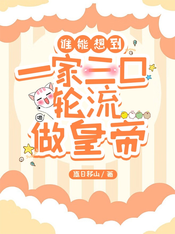 谁能想到一家三口轮流做皇帝陈白玉朱黄榆在线全文免费阅读