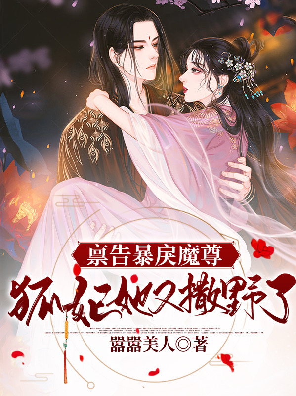 《禀告暴戾魔尊：狐妃她又撒野了》小说全文在线试读，《禀告暴戾魔尊：狐妃她又撒野了》最新章节目录