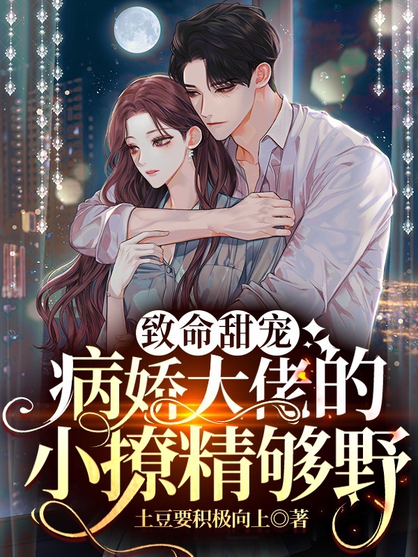 《致命甜宠：病娇大佬的小撩精够野》全集免费在线阅读（苏向晚季成风）