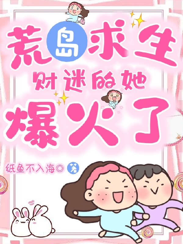 《荒岛求生，财迷的她爆火了》小说全文在线试读，《荒岛求生，财迷的她爆火了》最新章节目录