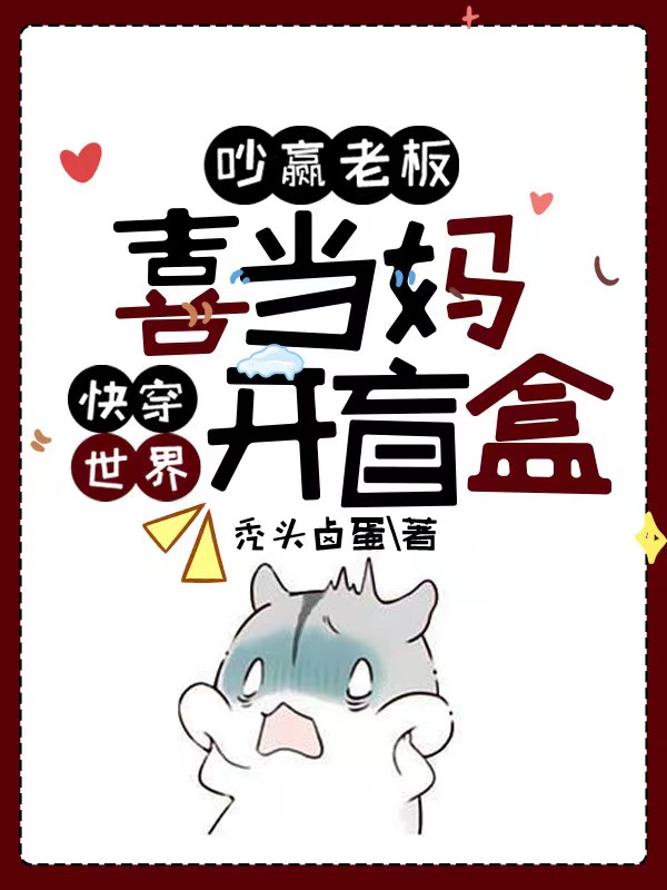 吵赢老板喜当妈，快穿世界开盲盒小说，吵赢老板喜当妈，快穿世界开盲盒免费阅读