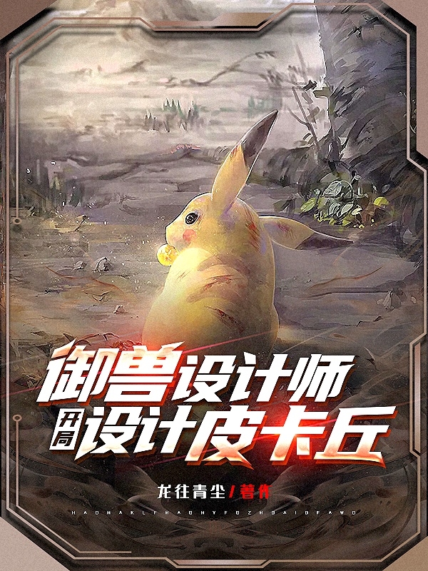 御兽设计师：开局设计皮卡丘最新章节（陈风小说全文阅读）-够力荐小说推荐网
