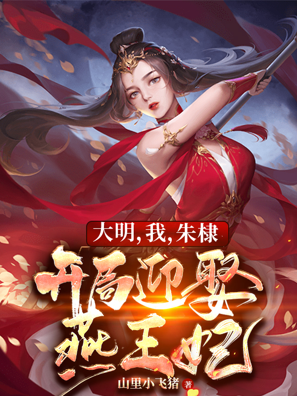 大明，我，朱棣，开局迎娶燕王妃全章节免费在线阅读，朱棣徐妙云完结版