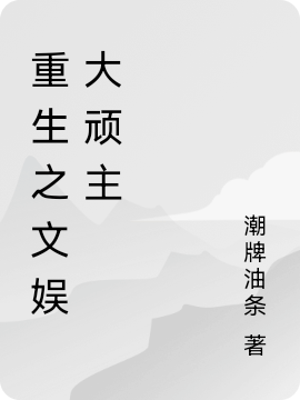 重生之文娱大顽主小说，重生之文娱大顽主最新章节