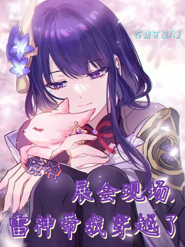 原神展会现场，雷神带我穿越了程柒影，原神展会现场，雷神带我穿越了最新章节