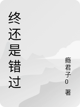 终还是错过免费阅读，终还是错过章节目录