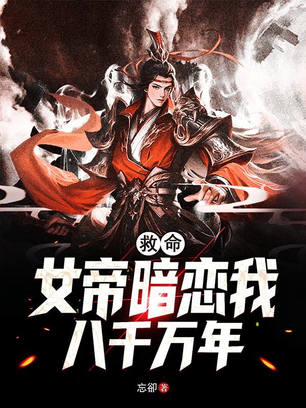 小说《救命！女帝暗恋我八千万年》全文免费阅读