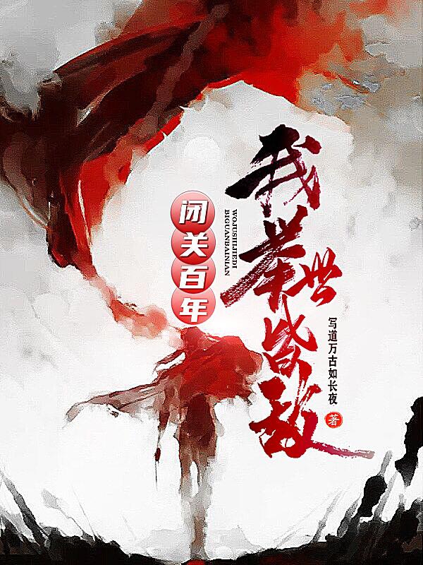已完结小说《闭关百年，我举世皆敌》全文免费阅读