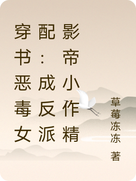 小说《穿书恶毒女配：成反派影帝小作精》在线全文阅读