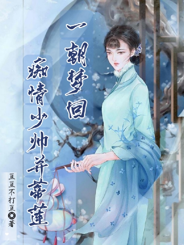 已完结小说《一朝梦回，痴情少帅并蒂莲》在线全文阅读